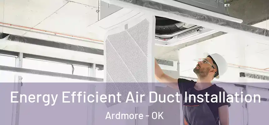 Energy Efficient Air Duct Installation Ardmore - OK